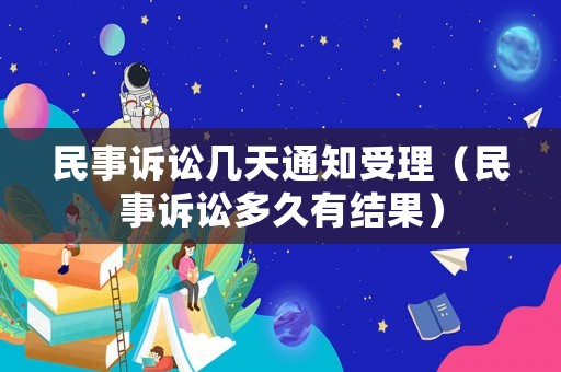 民事訴訟幾天通知受理（民事訴訟多久有結果）