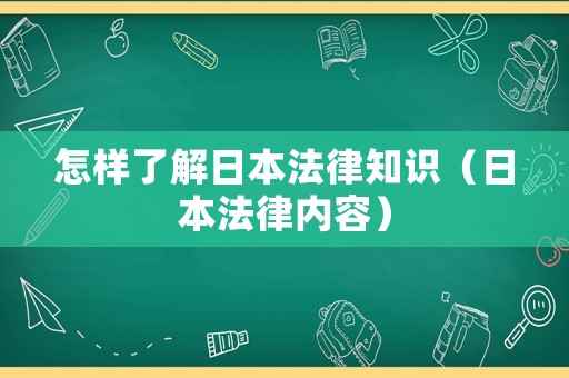 怎樣了解日本法律知識(shí)（日本法律內(nèi)容）