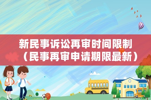 新民事訴訟再審時(shí)間限制（民事再審申請(qǐng)期限最新）