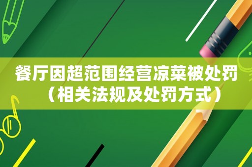餐廳因超范圍經(jīng)營涼菜被處罰（相關(guān)法規(guī)及處罰方式）