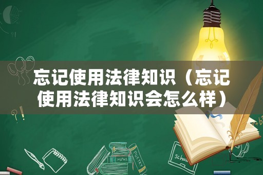 忘記使用法律知識(shí)（忘記使用法律知識(shí)會(huì)怎么樣）