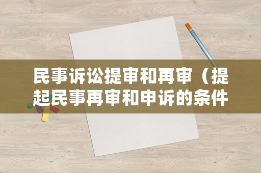 民事訴訟提審和再審（提起民事再審和申訴的條件）