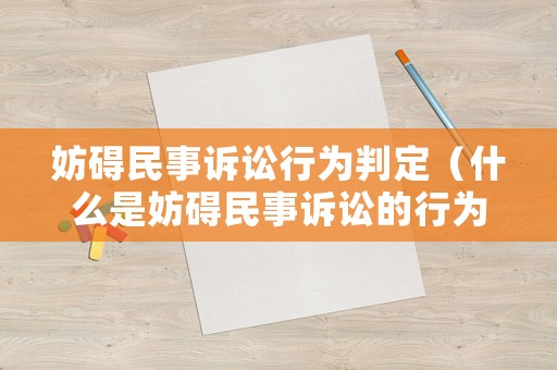 妨礙民事訴訟行為判定（什么是妨礙民事訴訟的行為）