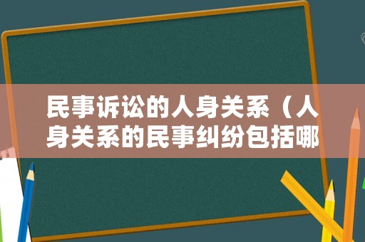 民事訴訟的人身關(guān)系（人身關(guān)系的民事糾紛包括哪些）