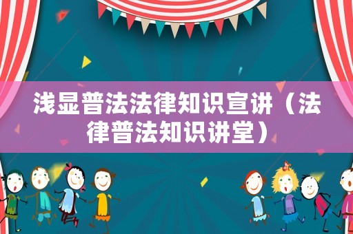 淺顯普法法律知識宣講（法律普法知識講堂）
