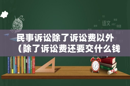 民事訴訟除了訴訟費以外（除了訴訟費還要交什么錢）