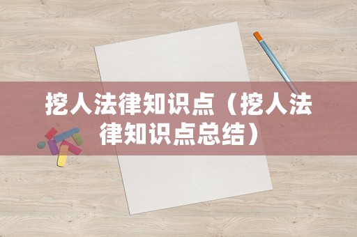 挖人法律知識(shí)點(diǎn)（挖人法律知識(shí)點(diǎn)總結(jié)）