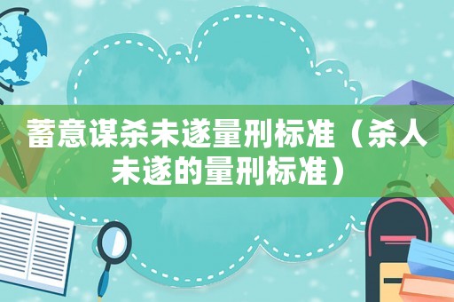 蓄意謀殺未遂量刑標準（殺人未遂的量刑標準）
