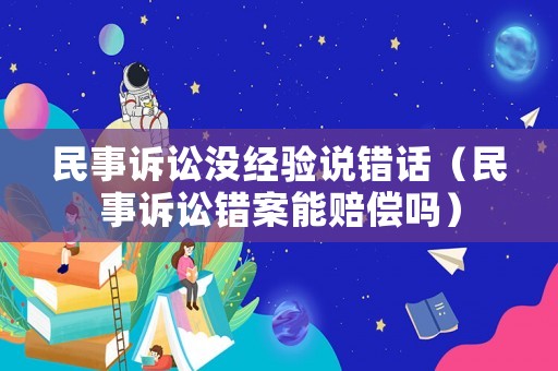民事訴訟沒經驗說錯話（民事訴訟錯案能賠償嗎）