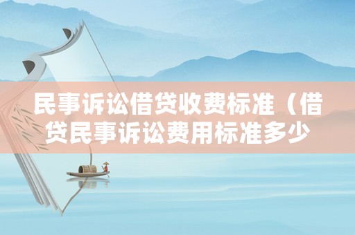民事訴訟借貸收費(fèi)標(biāo)準(zhǔn)（借貸民事訴訟費(fèi)用標(biāo)準(zhǔn)多少）