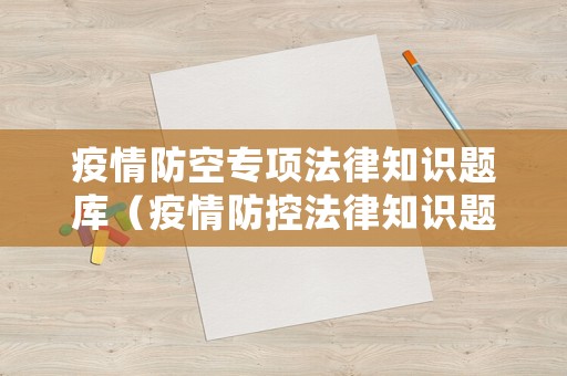 疫情防空專項法律知識題庫（疫情防控法律知識題庫）