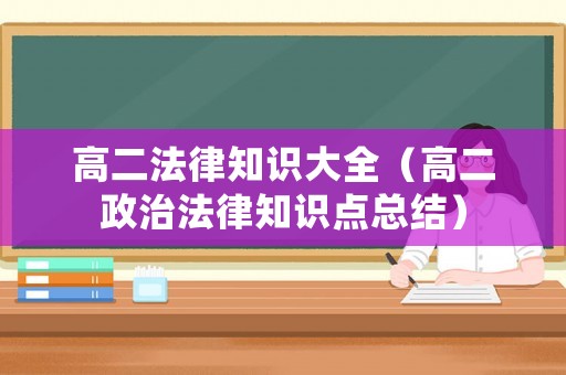 高二法律知識(shí)大全（高二政治法律知識(shí)點(diǎn)總結(jié)）