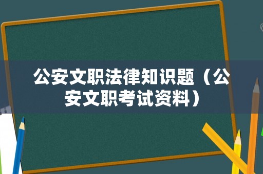 公安文職法律知識題（公安文職考試資料）