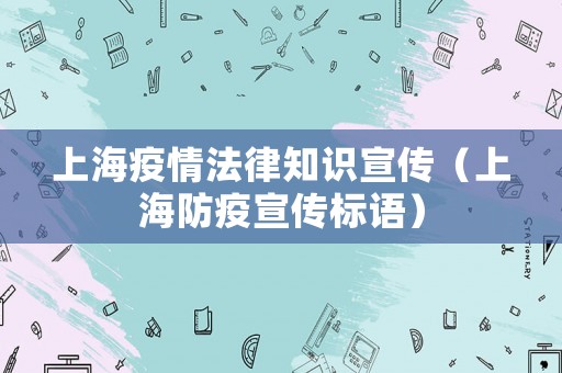 上海疫情法律知識宣傳（上海防疫宣傳標語）