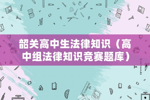 韶關高中生法律知識（高中組法律知識競賽題庫）