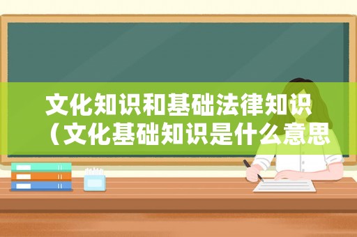 文化知識和基礎法律知識（文化基礎知識是什么意思）
