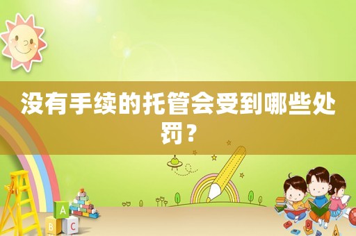沒有手續的托管會受到哪些處罰？