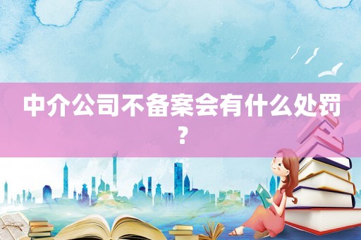 中介公司不備案會(huì)有什么處罰？