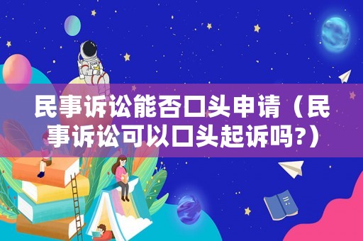 民事訴訟能否口頭申請（民事訴訟可以口頭起訴嗎?）