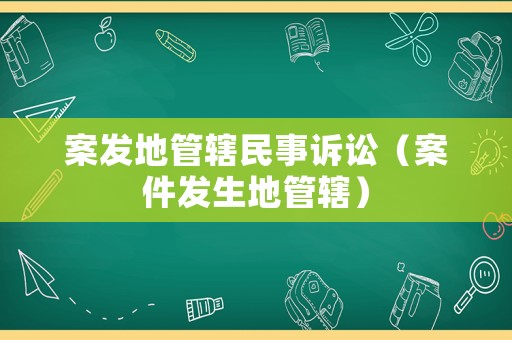 案發地管轄民事訴訟（案件發生地管轄）