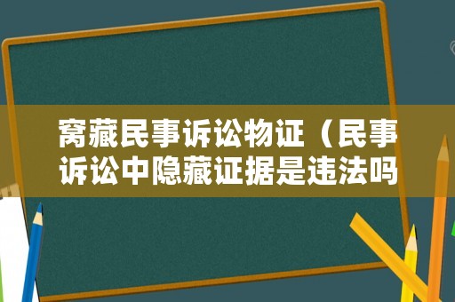 窩藏民事訴訟物證（民事訴訟中隱藏證據(jù)是違法嗎）