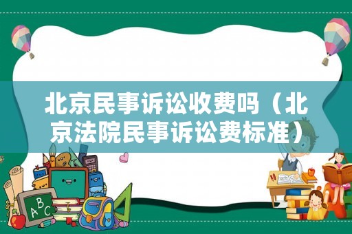 北京民事訴訟收費嗎（北京法院民事訴訟費標準）