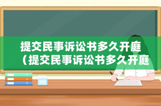 提交民事訴訟書多久開庭（提交民事訴訟書多久開庭審理）