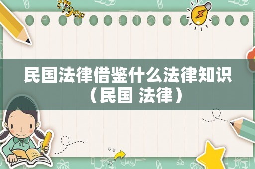 民國法律借鑒什么法律知識（民國 法律）