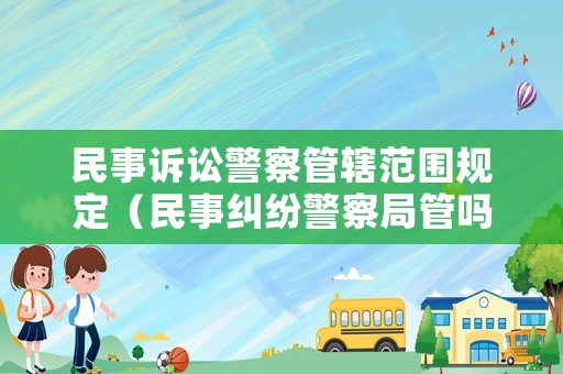 民事訴訟警察管轄范圍規定（民事糾紛警察局管嗎）
