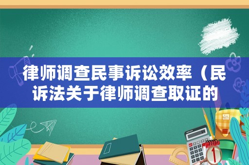 律師調查民事訴訟效率（民訴法關于律師調查取證的規定）
