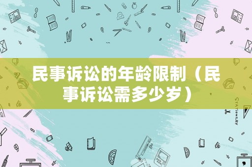 民事訴訟的年齡限制（民事訴訟需多少歲）