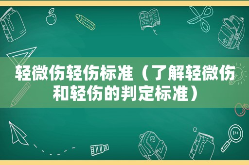 輕微傷輕傷標(biāo)準(zhǔn)（了解輕微傷和輕傷的判定標(biāo)準(zhǔn)）