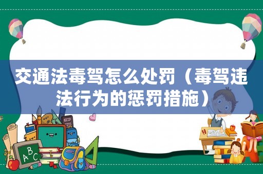 交通法毒駕怎么處罰（毒駕違法行為的懲罰措施）