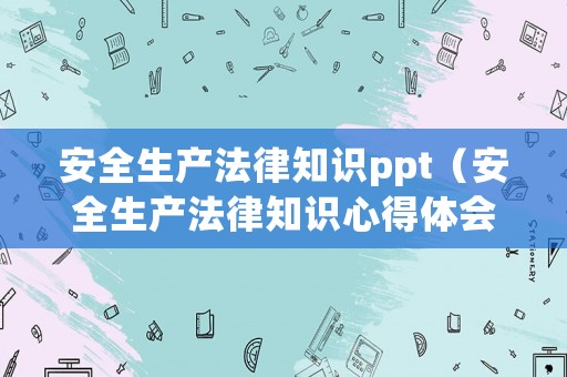 安全生產(chǎn)法律知識ppt（安全生產(chǎn)法律知識心得體會）