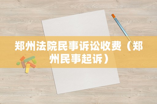 鄭州法院民事訴訟收費(fèi)（鄭州民事起訴）