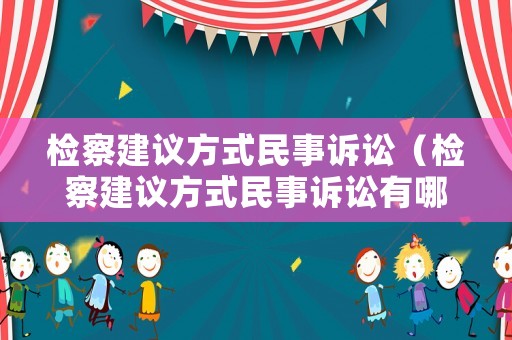 檢察建議方式民事訴訟（檢察建議方式民事訴訟有哪些）
