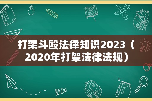 打架斗毆法律知識(shí)2023（2020年打架法律法規(guī)）