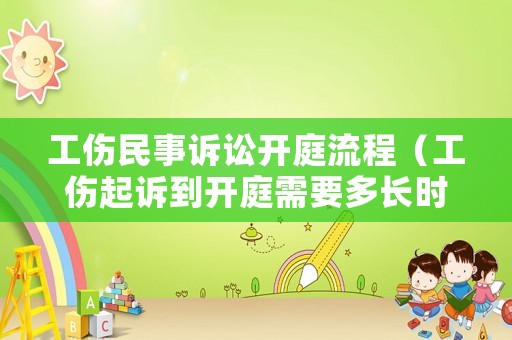 工傷民事訴訟開庭流程（工傷起訴到開庭需要多長時間）