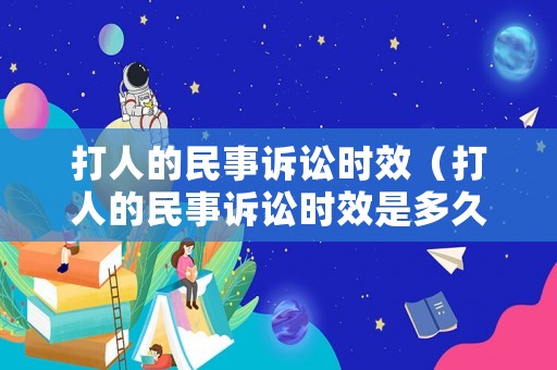 打人的民事訴訟時(shí)效（打人的民事訴訟時(shí)效是多久）