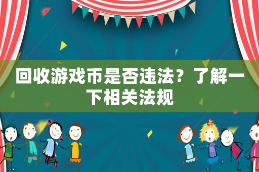 回收游戲幣是否違法？了解一下相關(guān)法規(guī)