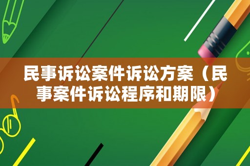 民事訴訟案件訴訟方案（民事案件訴訟程序和期限）