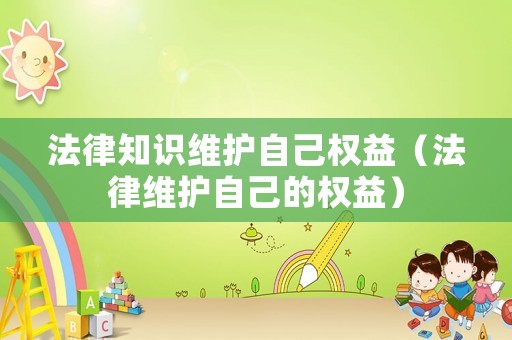 法律知識維護自己權益（法律維護自己的權益）