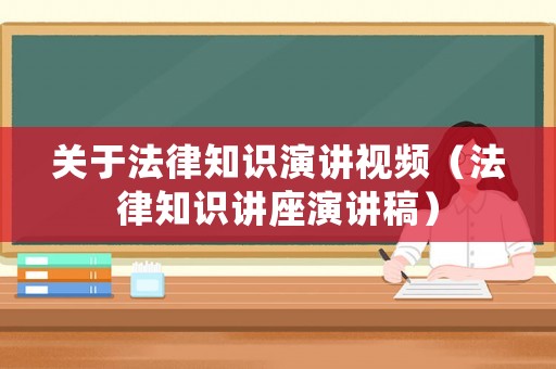 關(guān)于法律知識演講視頻（法律知識講座演講稿）