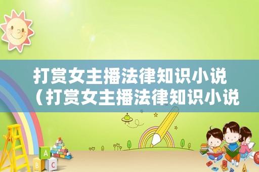 打賞女主播法律知識小說（打賞女主播法律知識小說）