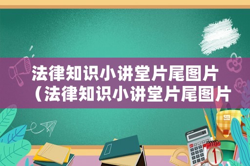 法律知識(shí)小講堂片尾圖片（法律知識(shí)小講堂片尾圖片大全）