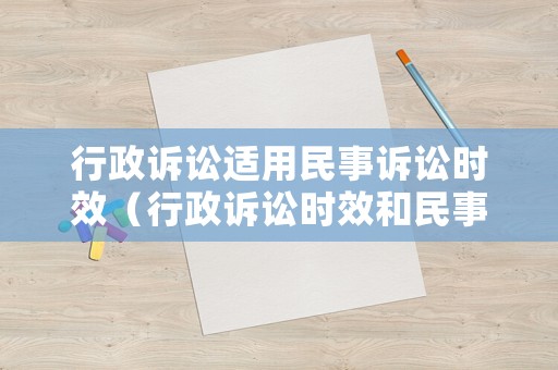行政訴訟適用民事訴訟時效（行政訴訟時效和民事訴訟時效）