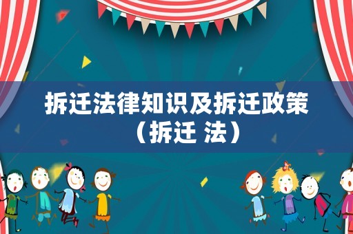 拆遷法律知識(shí)及拆遷政策（拆遷 法）
