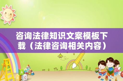 咨詢法律知識文案模板下載（法律咨詢相關內容）
