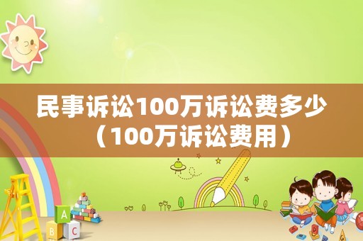 民事訴訟100萬訴訟費多少（100萬訴訟費用）