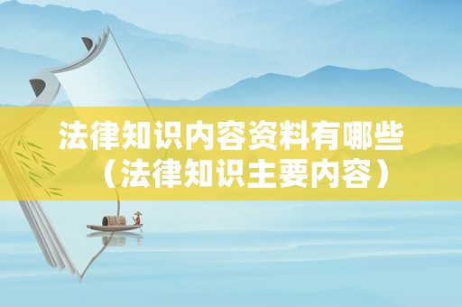 法律知識內(nèi)容資料有哪些（法律知識主要內(nèi)容）